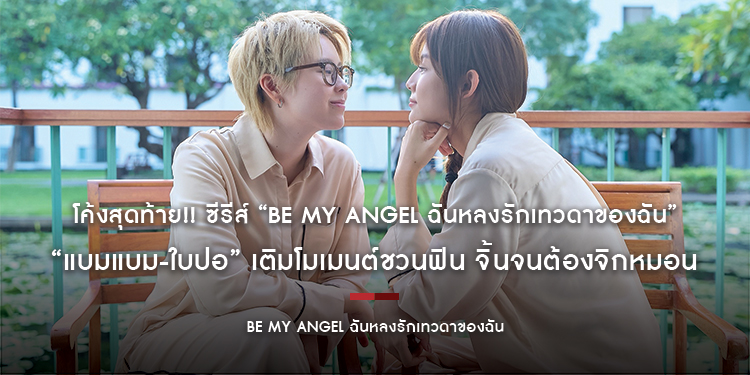 โค้งสุดท้าย!! ซีรีส์ “Be My ANGEL ฉันหลงรักเทวดาของฉัน” เติมโมเมนต์ชวนฟิน “แบมแบม-ใบปอ” จิ้นจนต้องจิกหมอน